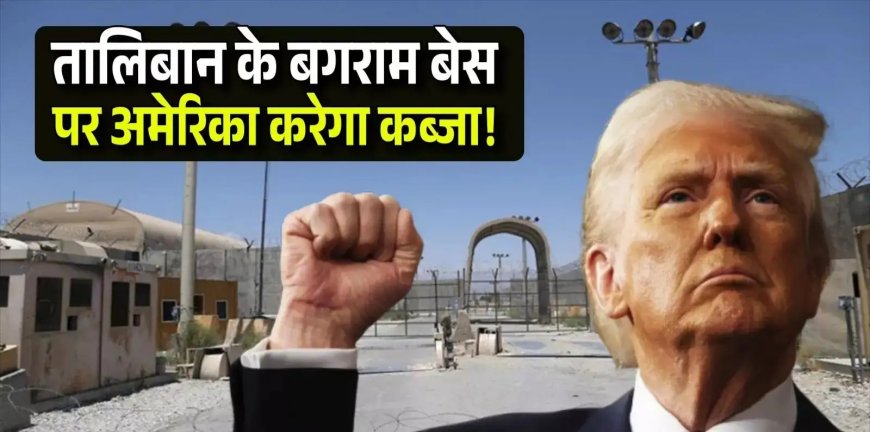 बगराम एयरबेस पर ट्रंप का बड़ा बयान: चीन के कब्जे का दावा, बोले- जल्द वापस लेंगे यह रणनीतिक ठिकाना