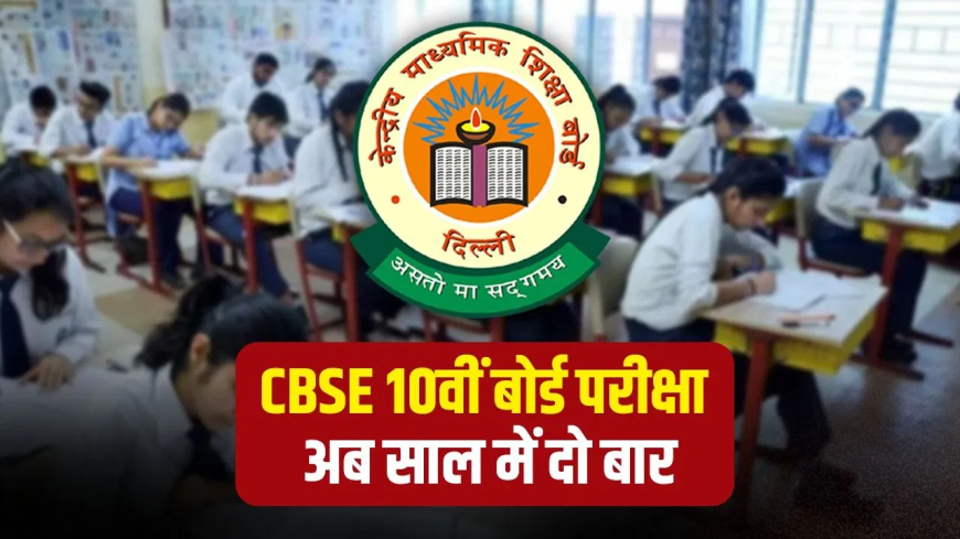 CBSE 10वीं बोर्ड परीक्षा 2026 से साल में दो बार: छात्रों को मिलेगा दोहरा अवसर, तनाव होगा कम