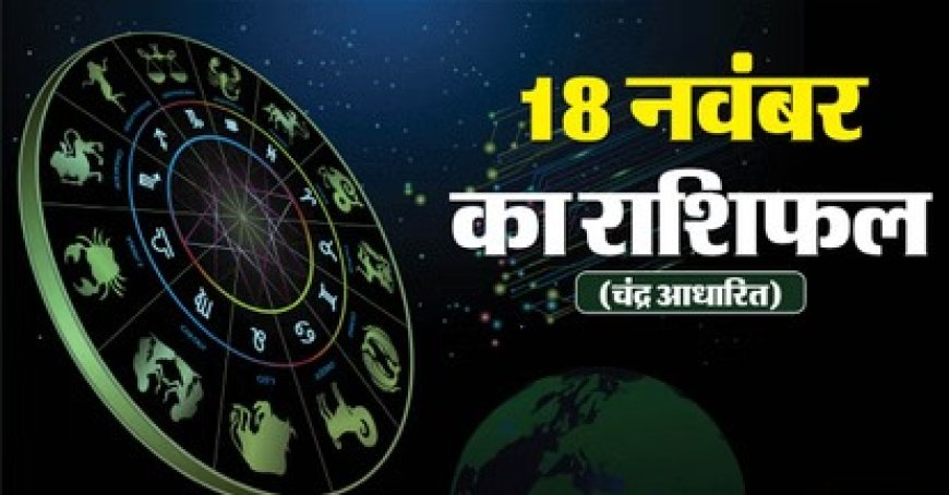 दैनिक राशिफल (18 नवंबर 2025): जानिए आज कैसा रहेगा आपका दिन