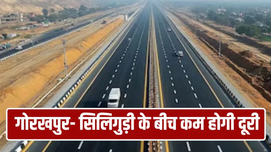 गोरखपुर सिलीगुड़ी एक्सप्रेस-वे बिहार: चंपारण को मिलेगी 'रफ्तार', 520 KM का एक्सप्रेस-वे 56 गांवों से गुजरेगा; 8 जिलों की कनेक्टिविटी सुधरेगी