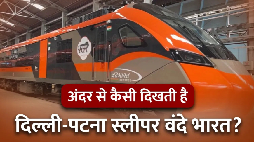 वंदे भारत स्लीपर ट्रेन दिल्ली-पटना: नहाने के लिए गर्म पानी, Wi-Fi, प्रीमियम इंटीरियर... वंदे भारत स्लीपर ट्रेन में मिलेंगी फ्लाइट जैसी 10 जबरदस्त सुविधाएँ